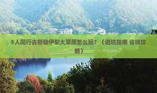 库尔勒去新疆伊犁大草原团体旅游