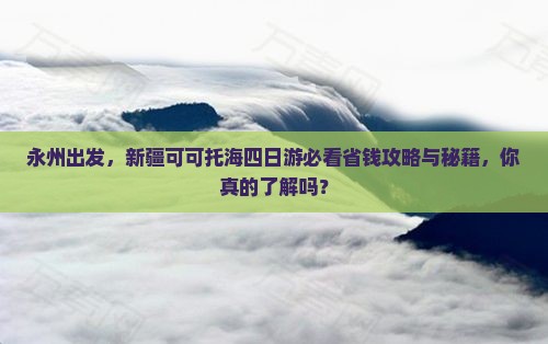 永州去新疆可可托海四日游
