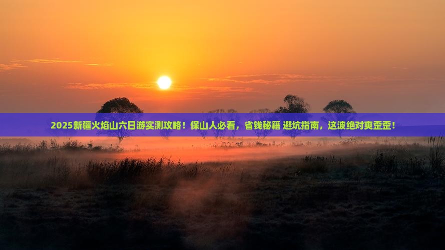 保山去新疆火焰山六日游