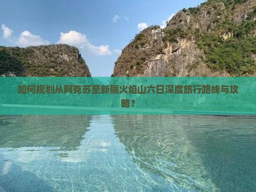 阿克苏到新疆火焰山六日游