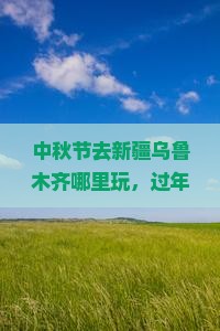 中秋节去新疆乌鲁木齐哪里玩