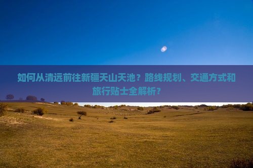 清远到新疆天山天池攻略