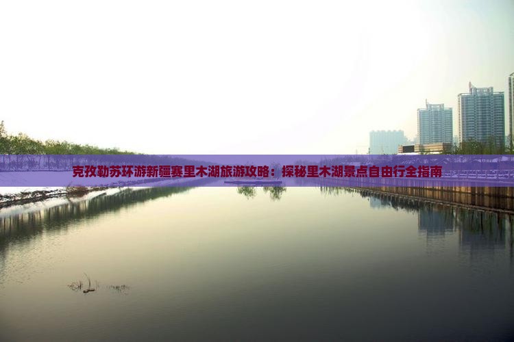 克孜勒苏去新疆赛里木湖自由行