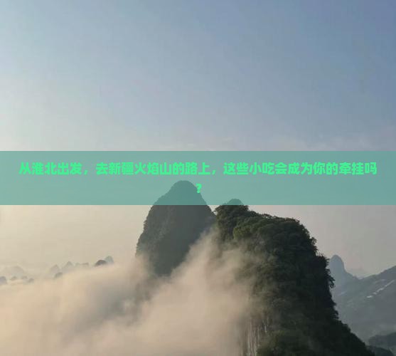 淮北到新疆火焰山旅游小吃