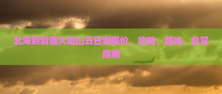 北海到新疆火焰山五日游