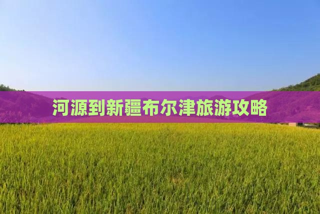 河源到新疆布尔津旅行社