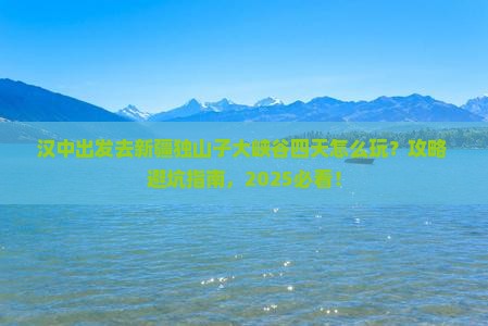 汉中去新疆独山子大峡谷四日游