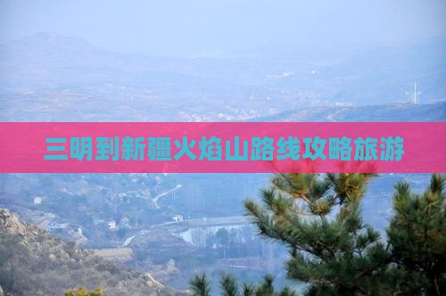 三明到新疆火焰山一日