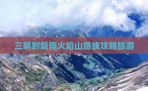 三明到新疆火焰山一日