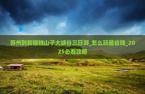 苏州到新疆独山子大峡谷三日游