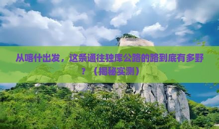 喀什去新疆独库公路攻略