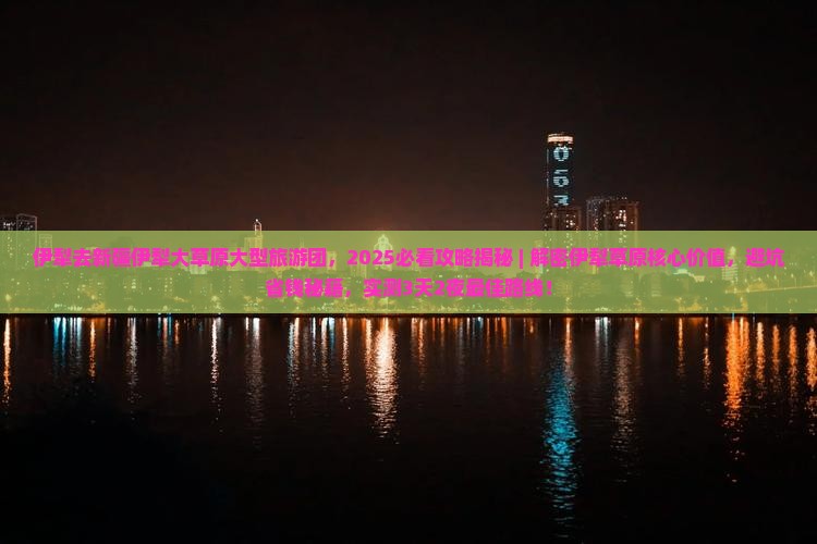 伊犁去新疆伊犁大草原大型旅游团