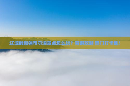 辽源到新疆布尔津景点
