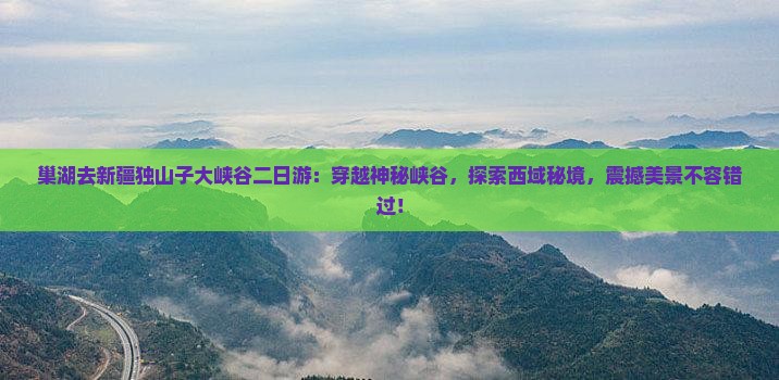 巢湖去新疆独山子大峡谷二日游