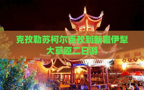 克孜勒苏柯尔克孜到新疆伊犁大草原二日游