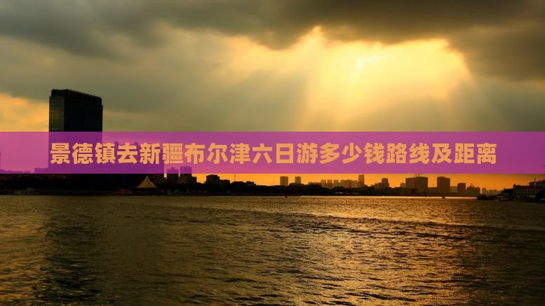 景德镇去新疆布尔津六日游