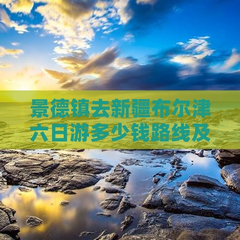 景德镇去新疆布尔津六日游