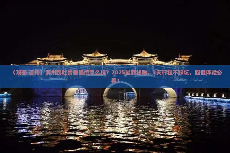 滨州到新疆吐鲁番景点