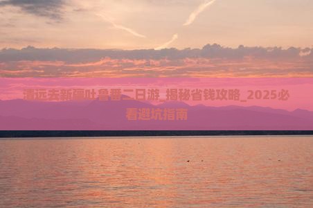 清远去新疆吐鲁番二日游