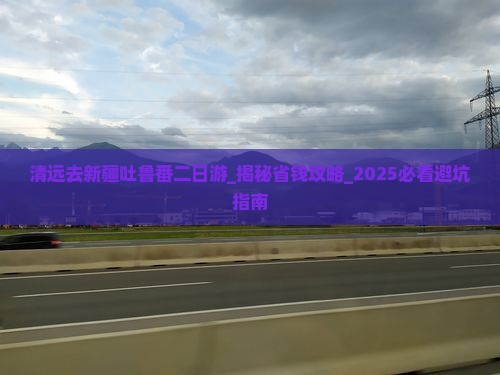 清远去新疆吐鲁番二日游