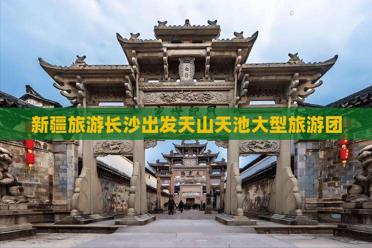 长沙到新疆天山天池大型旅游团