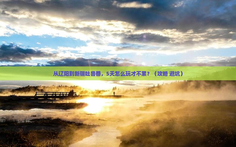 辽阳去新疆吐鲁番哪里玩