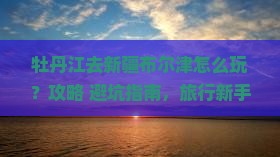 牡丹江去新疆布尔津哪里玩