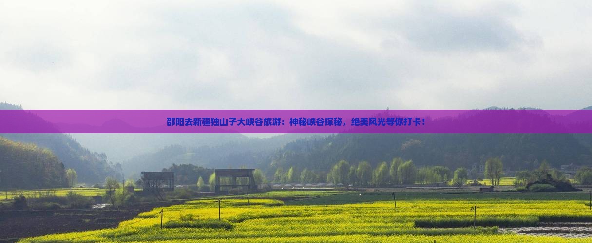 邵阳去新疆独山子大峡谷旅游