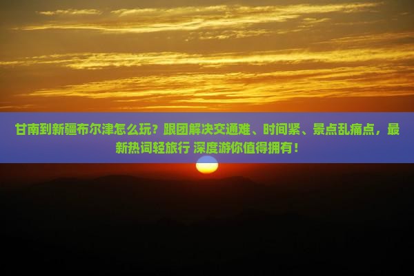 甘南到新疆布尔津团体旅游