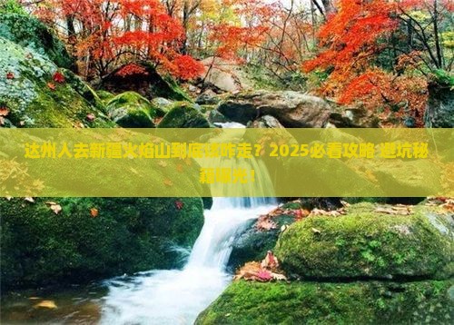 达州去新疆火焰山必去地