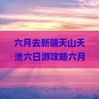 六月去新疆天山天池六日游