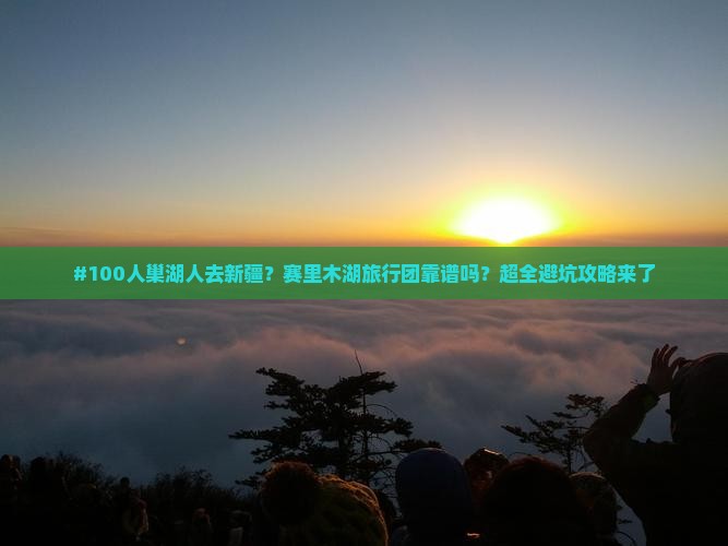 巢湖去新疆赛里木湖大型旅游团