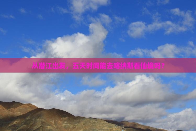 潜江到新疆喀纳斯五日游 潜江到新疆喀纳斯五日游