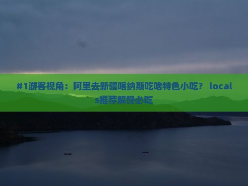 阿里去新疆喀纳斯旅游小吃