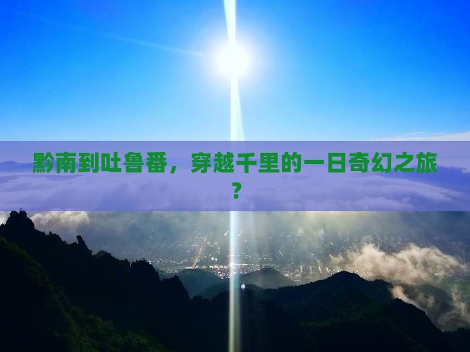 黔南去新疆吐鲁番一日