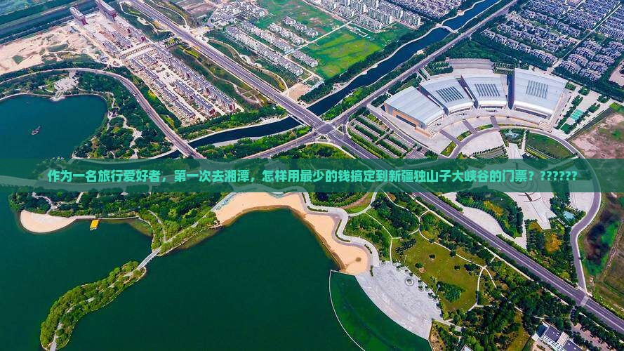 湘潭到新疆独山子大峡谷门票 湘潭到新疆独山子大峡谷门票