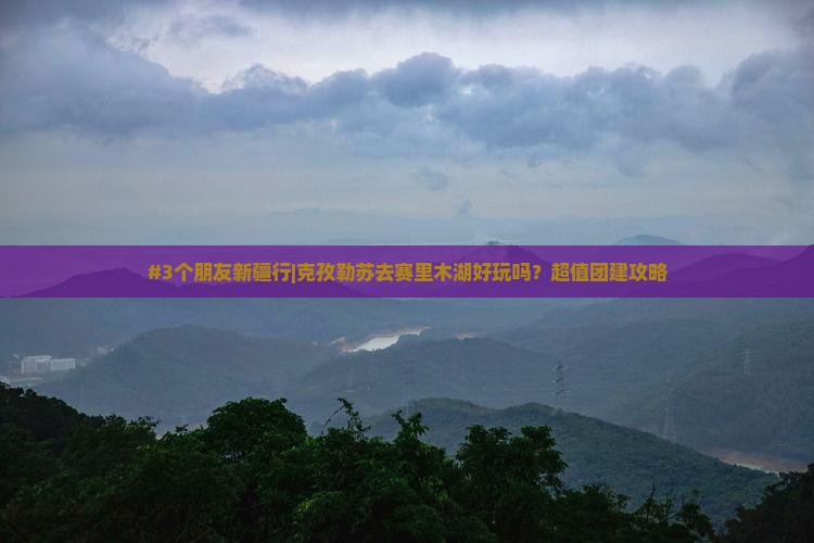 克孜勒苏柯尔克孜到新疆赛里木湖团体旅游