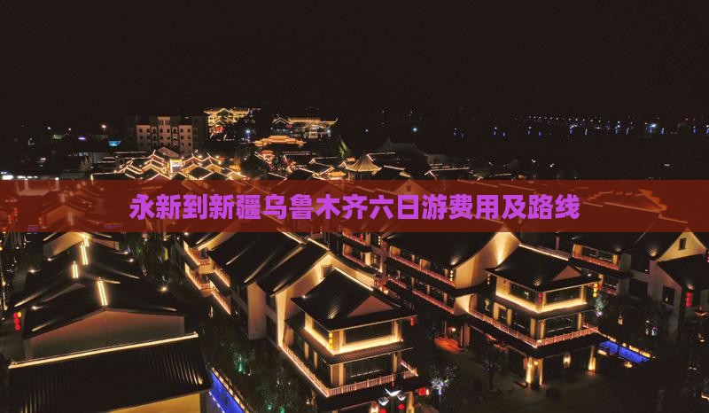 永新到新疆乌鲁木齐六日游