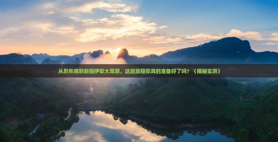 黔东南到新疆伊犁大草原旅行社 黔东南到新疆伊犁大草原旅行社