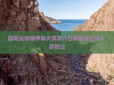邵阳去新疆伊犁大草原六日游