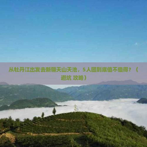 牡丹江去新疆天山天池团体旅游