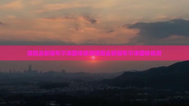 濮阳去新疆布尔津团体旅游