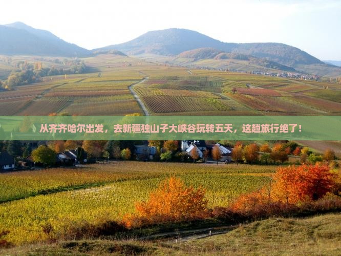 齐齐哈尔到新疆独山子大峡谷五日游 齐齐哈尔到新疆独山子大峡谷五日游