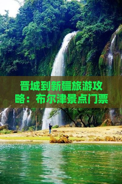 晋城到新疆布尔津门票