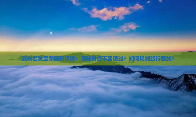 嘉兴到新疆布尔津景点