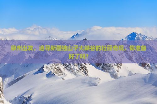 泉州到新疆独山子大峡谷景点