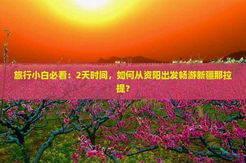 资阳到新疆那拉提二日游