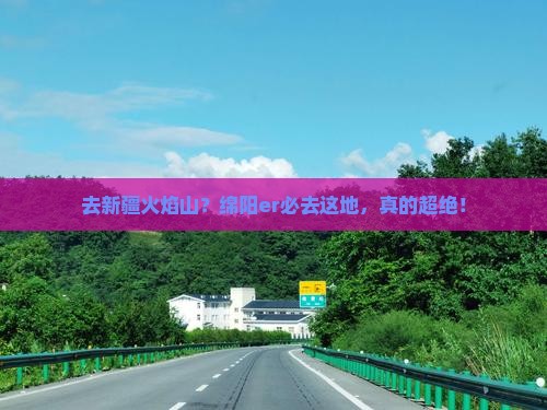 绵阳去新疆火焰山必去地