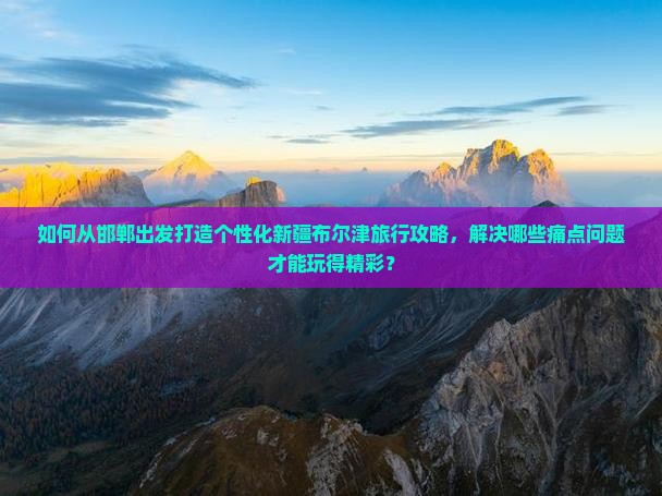 邯郸去新疆布尔津攻略