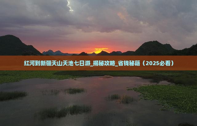 红河到新疆天山天池七日游